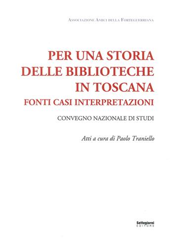 Per una storia delle biblioteche in Toscana. Fonti casi interpretazioni. Atti del Convegno nazionale di studi (Pistoia, 7-8 maggio 2015) - Paolo Traniello - Libro Settegiorni Editore 2016, Storia editoria biblioteche | Libraccio.it