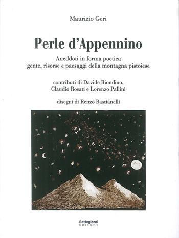 Perle d'Appennino. Aneddoti in forma poetica. Gente, risorse e paesaggi della montagna pistoiese - Maurizio Geri - Libro Settegiorni Editore 2018 | Libraccio.it