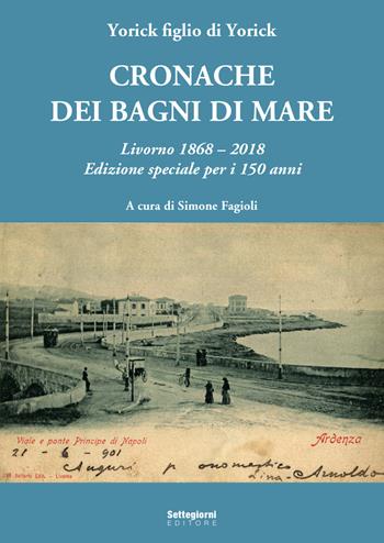 Cronache dei bagni di mare. Livorno 1868-2018. Edizione speciale per i 150 anni - Yorick figlio di Yorick - Libro Settegiorni Editore 2018 | Libraccio.it