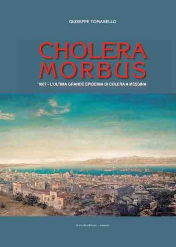 Cholera morbus. 1887. L'ultima grande epidemia di colera a Messina - Giuseppe Tomasello - Libro Di Nicolò Edizioni 2016 | Libraccio.it