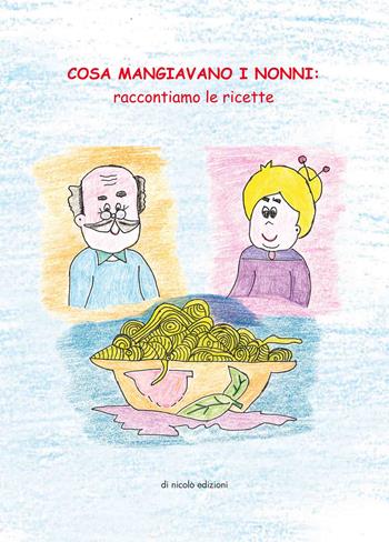 Cosa mangiavano i nonni. Raccontiamo le ricette  - Libro Di Nicolò Edizioni 2017 | Libraccio.it