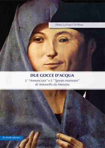 Due gocce d'acqua. L'«Annunciata» e L'«Ignoto marinaio» di Antonello da Messina - Elena La Fauci Di Rosa - Libro Di Nicolò Edizioni 2017 | Libraccio.it