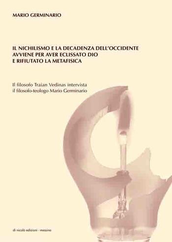 Il nichilismo e la decadenza dell'Occidente avviene per aver eclissato Dio e rifiutato la metafisica. Il filosofo Traian Vedinas intervista il filosofo-teologo Mario Germinario - Mario Germinario, Traian Vedinas - Libro Di Nicolò Edizioni 2018 | Libraccio.it