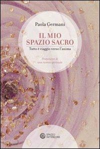 Il mio spazio sacro. Tutto è viaggio verso l'anima - Paola Germani - Libro Spazio Interiore 2012 | Libraccio.it