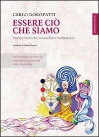 Essere ciò che siamo. Ricerca interiore, sessualità e meditazione - Carlo Dorofatti - Libro Spazio Interiore 2012, Lanterne | Libraccio.it