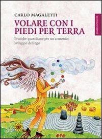 Volare con i piedi per terra. Pratiche quotidiane per un armonico sviluppo dell'ego - Carlo Magaletti - Libro Spazio Interiore 2013, Lanterne | Libraccio.it