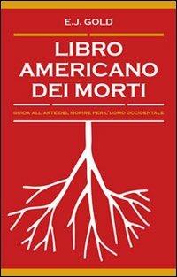 Libro americano dei morti. Guida all'arte del morire per l'uomo occidentale - E. J. Gold - Libro Spazio Interiore 2013, Nonordinari | Libraccio.it