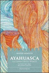 Ayahuasca. La liana degli spiriti. Il sacramento magico-religioso dello sciamanismo amazzonico - Walter Menozzi - Libro Spazio Interiore 2013, Karnak | Libraccio.it