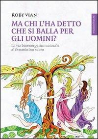 Ma chi l'ha detto che si balla per gli uomini? La via bioenergetica naturale al femminino sacro - Roby Vian - Libro Spazio Interiore 2014, Lanterne | Libraccio.it