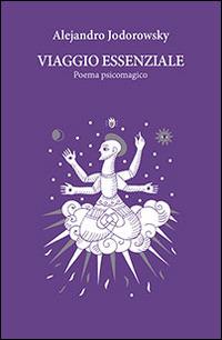 Viaggio essenziale. Poema psicomagico - Alejandro Jodorowsky - Libro Spazio Interiore 2014, Nonordinari | Libraccio.it
