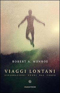 Viaggi lontani. Esplorazioni fuori dal corpo - Robert A. Monroe - Libro Spazio Interiore 2014, Nonordinari | Libraccio.it