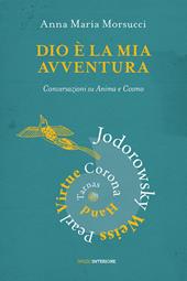 Dio è la mia avventura. Conversazioni su Anima e Cosmo. Mauro Corona, Robet Hand, Alejandro Jodorowsky, Eric Pearl, Richard Tarnas, Doreen Virtue, Brian Weiss