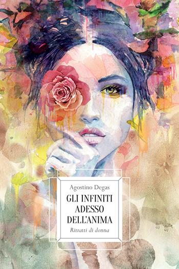 Gli infiniti adesso dell'anima. Ritratti di donna - Agostino Degas - Libro Spazio Interiore 2016, Fuori collana | Libraccio.it