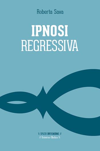 Ipnosi regressiva. Il viaggio esplorativo - Roberta Sava - Libro Spazio Interiore 2016, Universo olistico | Libraccio.it
