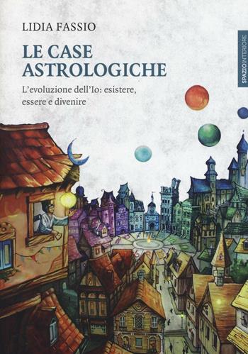 Le case astrologiche. L'evoluzione dell'Io: esistere, essere e divenire - Lidia Fassio - Libro Spazio Interiore 2016, Lanterne | Libraccio.it