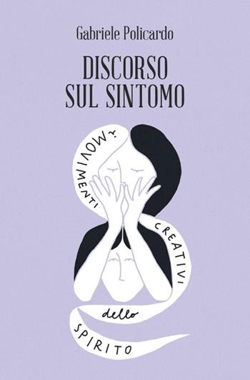Discorso sul sintomo. I movimenti creativi dello spirito - Gabriele Policardo - Libro Spazio Interiore 2016, Amuleti | Libraccio.it