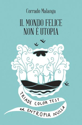 Il mondo felice non è utopia. Triade color test ed entropia nulla - Corrado Malanga - Libro Spazio Interiore 2016, Amuleti | Libraccio.it