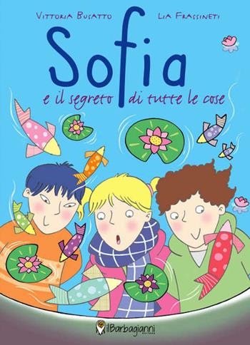 Sofia e il segreto di tutte le cose - Vittoria Busatto - Libro Il Barbagianni 2015 | Libraccio.it