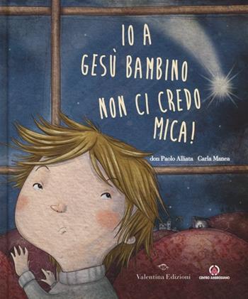 Io a Gesù bambino non ci credo mica! Ediz. illustrata - Paolo Alliata, Carla Manea - Libro Valentina Edizioni 2013 | Libraccio.it