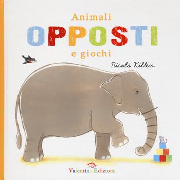 Animali, opposti e giochi. Ediz. illustrata - Nicola Killen - Libro Valentina Edizioni 2014 | Libraccio.it