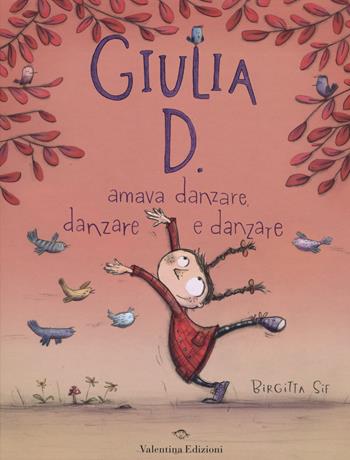 Giulia D. amava danzare, danzare e danzare. Ediz. illustrata - Birgitta Sif - Libro Valentina Edizioni 2015 | Libraccio.it