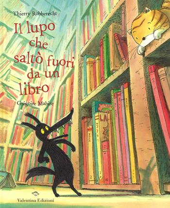 Il lupo che saltò fuori da un libro. Ediz. illustrata - Thierry Robberecht, Grégoire Mabire - Libro Valentina Edizioni 2016 | Libraccio.it