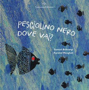 Pesciolino nero dove vai? Ediz. a colori - Samad Behrangi, Farshid Mesghali - Libro Valentina Edizioni 2017 | Libraccio.it