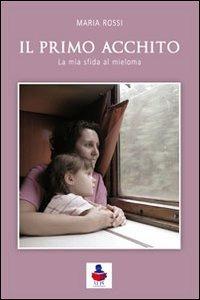 Il primo acchito. La mia sfida al mieloma - Maria Rossi - Libro Li.Pe Litografia Persicetana 2012 | Libraccio.it