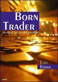 Born Trader - Ezio Fossa - Libro Montag 2013, Le Fenici | Libraccio.it