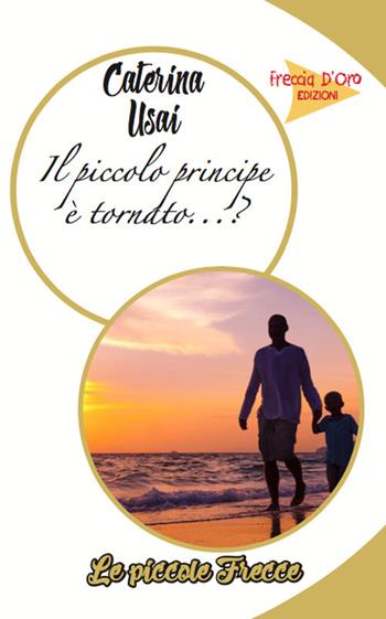 Il piccolo principe è tornato? - Caterina Usai - Libro Casa Editrice Freccia d'Oro 2017, Piccole frecce | Libraccio.it