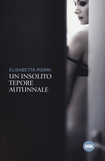 Un insolito tepore autunnale - Elisabetta Pierri - Libro Ink Edizioni 2013, Narrativa Ink | Libraccio.it