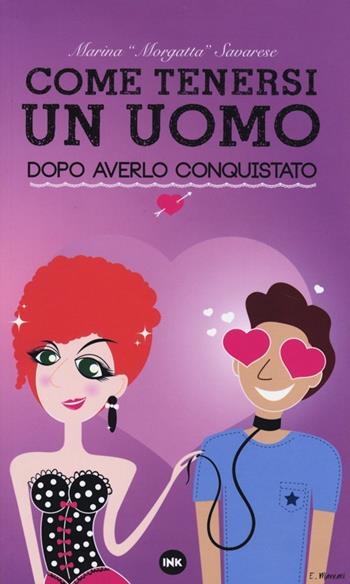 Come tenersi un uomo dopo averlo conquistato - Marina Morgatta Savarese - Libro Ink Edizioni 2013 | Libraccio.it