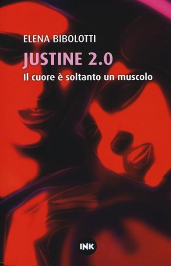 Justine 2.0. Il cuore è soltanto un muscolo - Elena Bibolotti - Libro Ink Edizioni 2013, Narrativa Ink | Libraccio.it