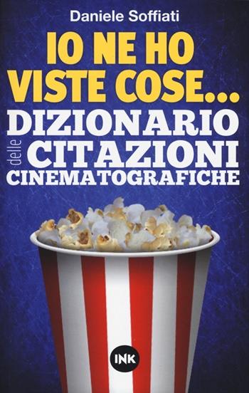 Io ne ho viste cose... Dizionario delle citazioni cinematografiche - Daniele Soffiati - Libro Ink Edizioni 2013 | Libraccio.it