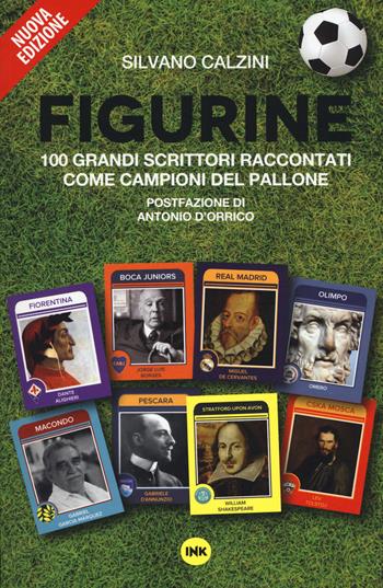 Figurine. I grandi scrittori raccontati come campioni del pallone. Nuova ediz. - Silvano Calzini - Libro Ink Edizioni 2017 | Libraccio.it