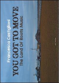 You got to move. The land of roots music. Ediz. italiana - Francesca Castiglioni - Libro Susil Edizioni 2014, Journey | Libraccio.it