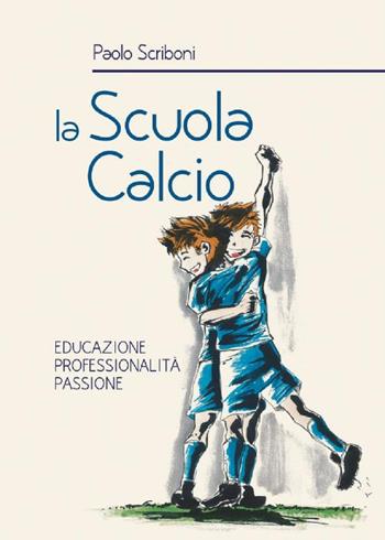 La scuola calcio. Educazione professionalità passione - Paolo Scriboni - Libro Susil Edizioni 2016, Àgape | Libraccio.it