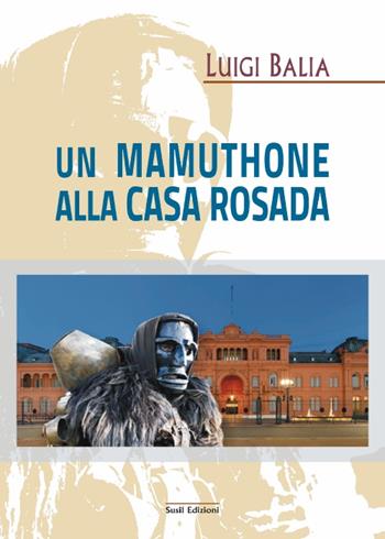 Un mamuthone alla Casa Rosada - Luigi Balia - Libro Susil Edizioni 2016, Fabula | Libraccio.it