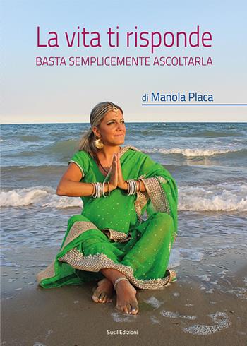 La vita ti risponde. Basta semplicemente ascoltarla - Manola Placa - Libro Susil Edizioni 2017, Mater natura | Libraccio.it