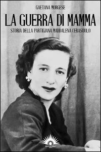 La guerra di mamma. Storia della partigiana Maddalena Cerasuolo - Gaetana Morgese - Libro Marotta e Cafiero 2014, La città raccontata | Libraccio.it
