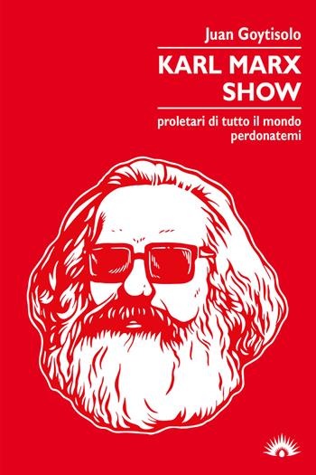 Karl Marx Show. Proletari di tutto il mondo, perdonatemi - Juan Goytisolo - Libro Marotta e Cafiero 2019, Le zanzare | Libraccio.it