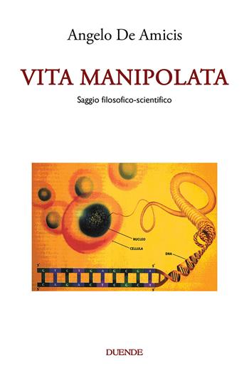 Vita manipolata. Saggio filosofico-scientifico - Angelo De Amicis - Libro Duende 2022 | Libraccio.it
