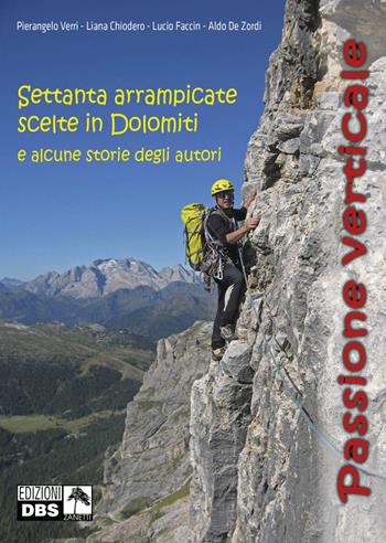 Passione verticale. Settanta arrampicate scelte in Dolomiti e alcune storie degli autori - Pierangelo Verri, Chiodero Liana, Lucio Faccin - Libro Danilo Zanetti Editore 2013 | Libraccio.it