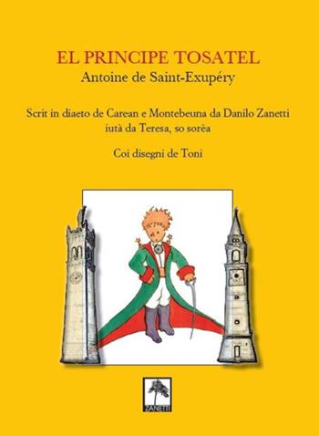 El Principe tosatel. Scrit in diaeto de Caeran e Montebeuna da Danilo Zanetti, aiutà da Teresa, so sorèa - Antoine de Saint-Exupéry - Libro Danilo Zanetti Editore 2018 | Libraccio.it