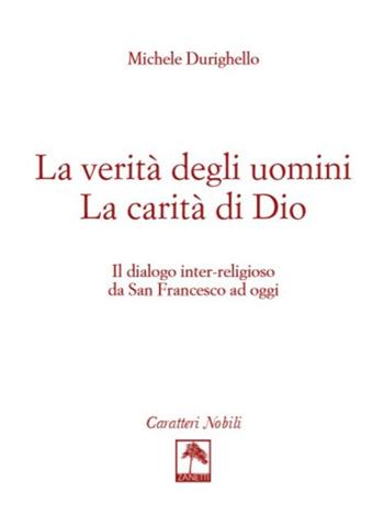 La verità degli uomini. La carità di Dio. Il dialogo inter-religioso da San Francesco ad oggi - Michele Durighello - Libro Danilo Zanetti Editore 2019, Per pensare | Libraccio.it