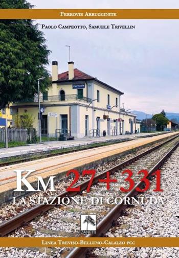 Km 27 + 331. La stazione di Cornuda - Paolo Campeotto, Samuele Trivellin - Libro Danilo Zanetti Editore 2021 | Libraccio.it