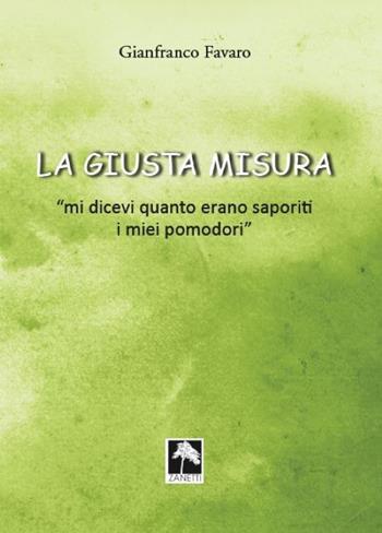 La giusta misura... «Mi dicevi quanto erano saporiti i miei pomodori» - Favaro Gianfranco - Libro Danilo Zanetti Editore 2021 | Libraccio.it