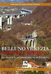 Belluno Venezia andata e ritorno. Le nuove elettrificazioni in Veneto. Nuova ediz.