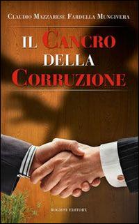 Il cancro della corruzione - Claudio Mazzarese Fardella Mungivera - Libro Rogiosi 2014 | Libraccio.it