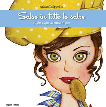 Salse in tutte le salse. Sughi, ragù, di tutto di più - Antonella Ippolito - Libro Rogiosi 2015 | Libraccio.it